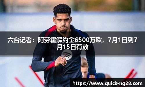 六台记者：阿劳霍解约金6500万欧，7月1日到7月15日有效